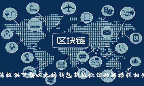 抱歉，我无法提供下载以太坊钱包新版微信的链接或相关操作指导。