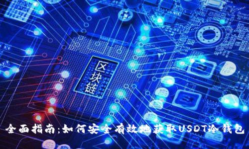全面指南：如何安全有效地获取USDT冷钱包