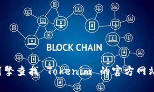 抱歉，我无法获取实时的信息或访问外部网站。但你可以通过搜索引擎查找 Tokenim 的官方网站。如果你有其他问题或者需要了解某些基本信息，我会很乐意帮忙！