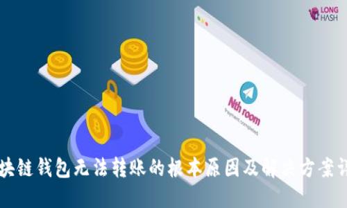 区块链钱包无法转账的根本原因及解决方案详解