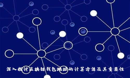 深入探讨区块链钱包地址的计算方法及其重要性