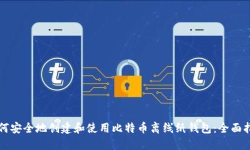 如何安全地创建和使用比特币离线纸钱包：全面指南