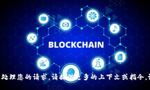 未能处理您的请求。请提供更多的上下文或指令。谢谢！