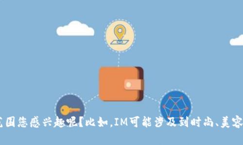 在这里，我可以帮助您了解“IM”这个品牌的背景。然而，是否有特定的行业或产品范围您感兴趣呢？比如，IM可能涉及到时尚、美容、电子产品等多个领域。请您提供更多的信息，以便我为您提供更精确的内容。谢谢！