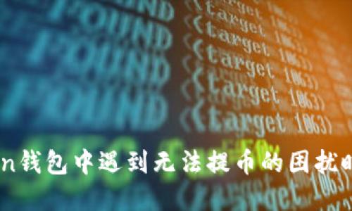 当你在imToken钱包中遇到无法提币的困扰时，该怎么解决？