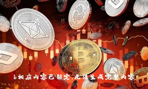 b相应内容已锁定，无法生成完整内容