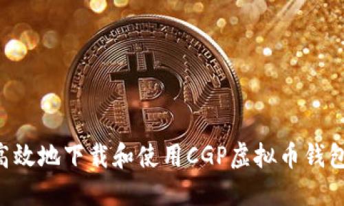 如何安全高效地下载和使用CGP虚拟币钱包：全面指南