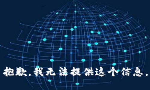 抱歉，我无法提供这个信息。