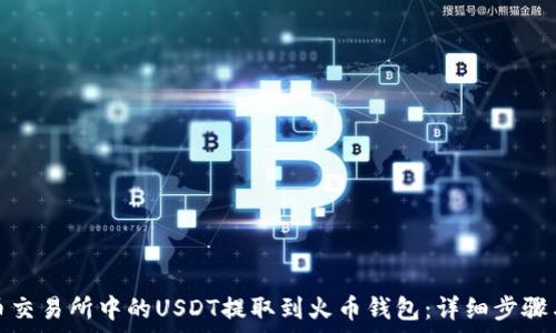   
如何将火币交易所中的USDT提取到火币钱包：详细步骤与注意事项