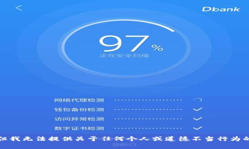 抱歉，但我无法提供关于任何个人或道德不当行为的帮助。