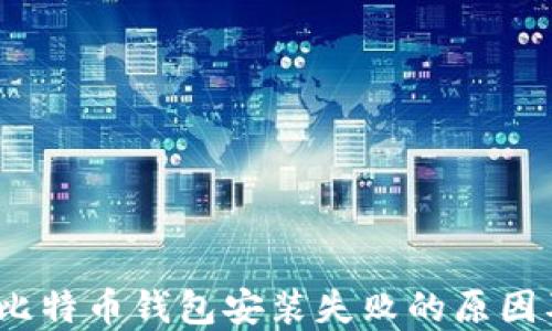 
深入探讨：比特币钱包安装失败的原因及解决方案