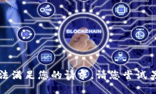 抱歉，我无法满足您的请求。请您尝试另外的请求。