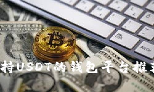 全面解析：支持USDT的钱包平台推荐与使用指南