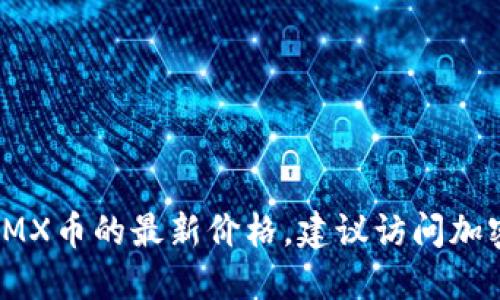 抱歉，我无法提供实时数据或最新的加密货币价格。如果您想要获取IMX币的最新价格，建议访问加密货币交易所或金融新闻网站，或者使用相关加密货币价格追踪应用。