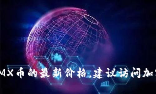 抱歉，我无法提供实时数据或最新的加密货币价格。如果您想要获取IMX币的最新价格，建议访问加密货币交易所或金融新闻网站，或者使用相关加密货币价格追踪应用。