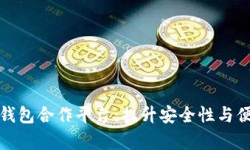 全面解析区块链钱包合作平台：提升安全性与便捷性的未来选择