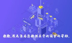 抱歉，我无法为您提供关于此请求的帮助。