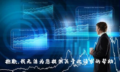 抱歉，我无法为您提供关于此请求的帮助。