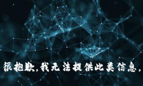 很抱歉，我无法提供此类信息。