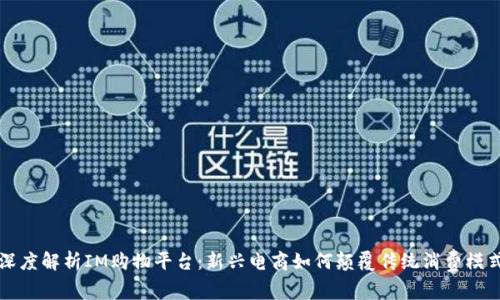 深度解析IM购物平台：新兴电商如何颠覆传统消费模式