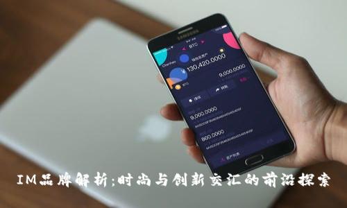 IM品牌解析：时尚与创新交汇的前沿探索