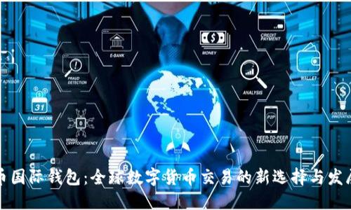 比特币国际钱包：全球数字货币交易的新选择与发展趋势