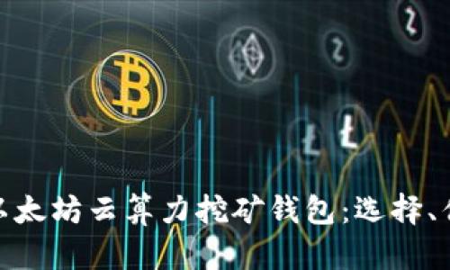 : 全面解析以太坊云算力挖矿钱包：选择、优势与安全性