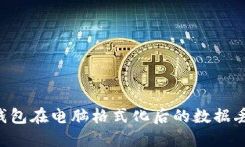 如何处理比特币钱包在电脑格式化后的数据丢失问题：全面指南