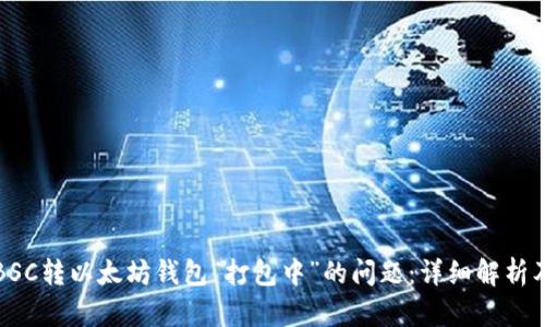 如何解决BSC转以太坊钱包“打包中”的问题：详细解析及解决方案