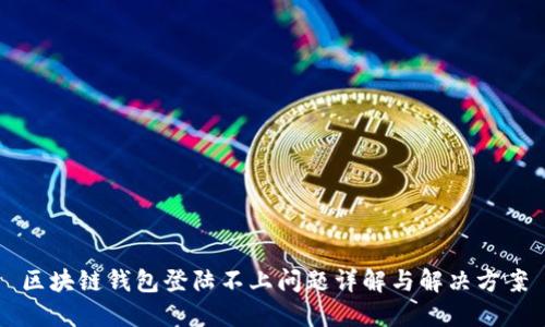 区块链钱包登陆不上问题详解与解决方案