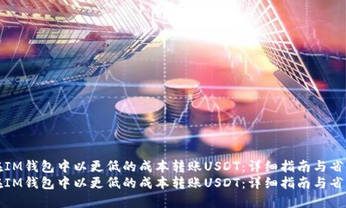 如何在IM钱包中以更低的成本转账USDT：详细指南与省钱技巧
如何在IM钱包中以更低的成本转账USDT：详细指南与省钱技巧