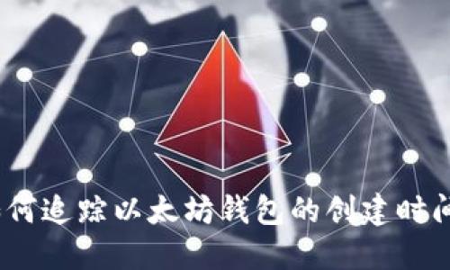 全面指南：如何追踪以太坊钱包的创建时间及相关工具