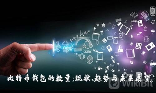 比特币钱包的数量：现状、趋势与未来展望