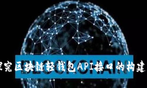 深入探究区块链轻钱包API接口的构建与应用
