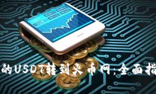 如何将钱包中的USDT转到火币网：全面指南与实用技巧