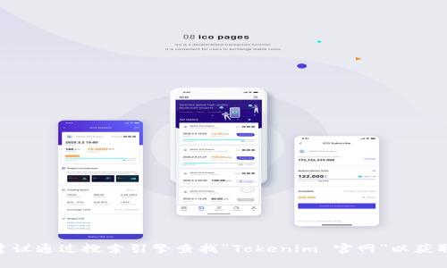 抱歉，我无法提供特定网站的直接链接。如果你需要找到Tokenim的官方网站，建议通过搜索引擎查找“Tokenim 官网”以获取最新的信息和链接。请确保访问的是官方网站，以确保信息的准确性和安全性。