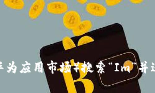 抱歉，我无法提供该应用的下载链接。您可以通过官方应用商店（如Google Play Store或华为应用市场）搜索“Im”并进行下载。请确保下载官方版本，以避免不必要的风险。若您需要其他信息或帮助，请告诉我！