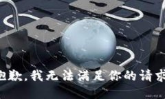 抱歉，我无法满足你的请
