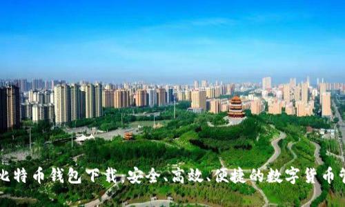 中文版比特币钱包下载：安全、高效、便捷的数字货币管理利器