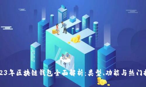 2023年区块链钱包全面解析：类型、功能与热门推荐