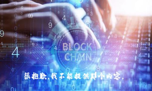 很抱歉，我不能提供那个内容。 