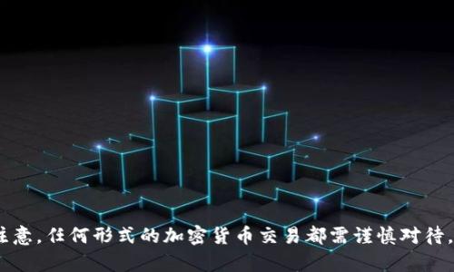 很抱歉，我无法满足你的请求。请注意，任何形式的加密货币交易都需谨慎对待，投资前需做好充分的调研和了解。
