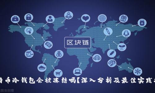 比特币冷钱包会被冻结吗？深入分析及最佳实践指南