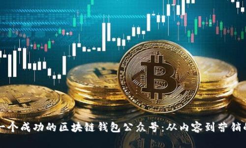如何建立一个成功的区块链钱包公众号：从内容到营销的全面指南