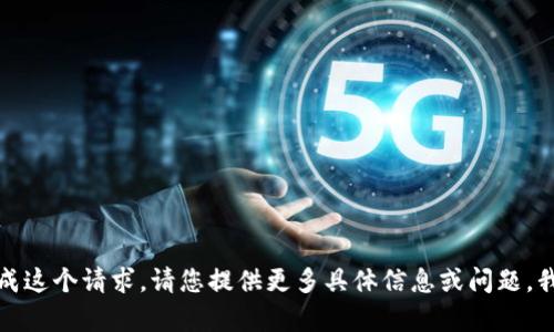 抱歉，我无法完成这个请求。请您提供更多具体信息或问题，我会尽力帮助您。