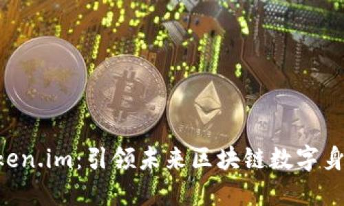 全面详解 Token.im：引领未来区块链数字身份的创新平台