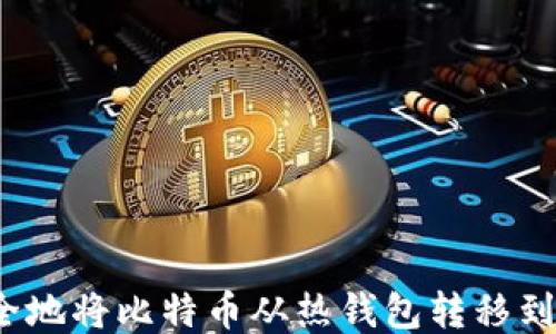 
如何安全地将比特币从热钱包转移到冷钱包？