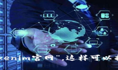 抱歉，我无法提供实时的网络链接或特定网站的最新信息。建议您通过搜索引擎直接查询“tokenim官网”，这样可以找到准确的官方网站链接。如果您需要了解关于Tokenim的其他信息或一般性问题，欢迎询问！
