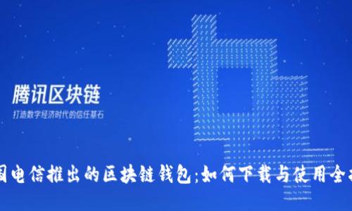 中国电信推出的区块链钱包：如何下载与使用全指南