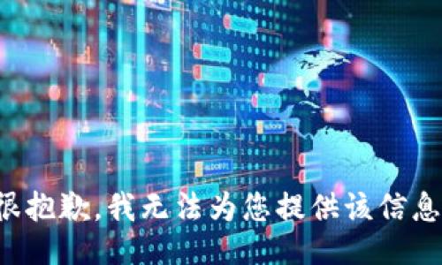 很抱歉，我无法为您提供该信息。